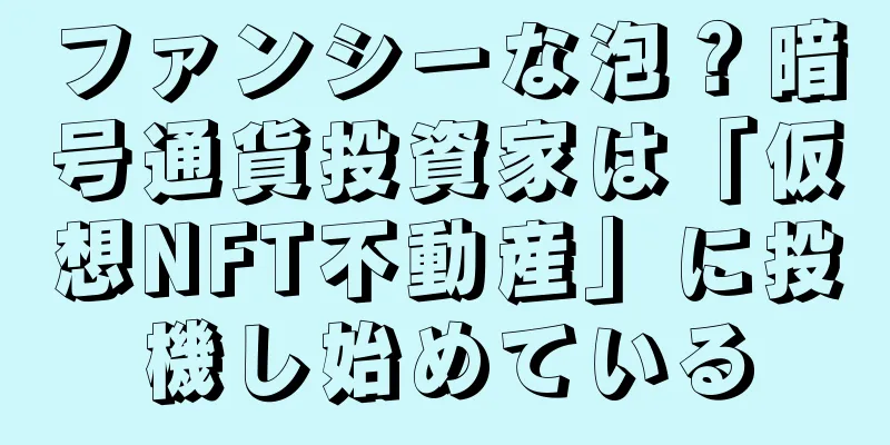 ファンシーな泡？暗号通貨投資家は「仮想NFT不動産」に投機し始めている