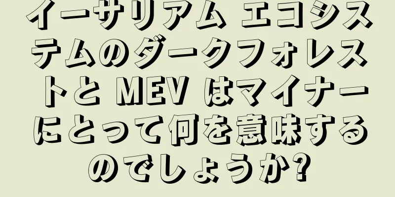 イーサリアム エコシステムのダークフォレストと MEV はマイナーにとって何を意味するのでしょうか?
