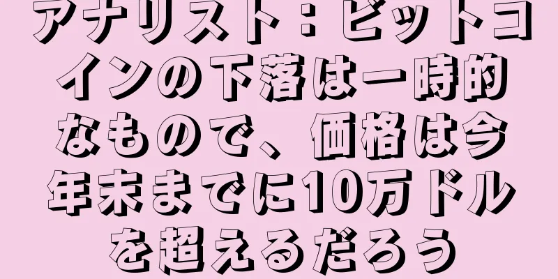 アナリスト：ビットコインの下落は一時的なもので、価格は今年末までに10万ドルを超えるだろう