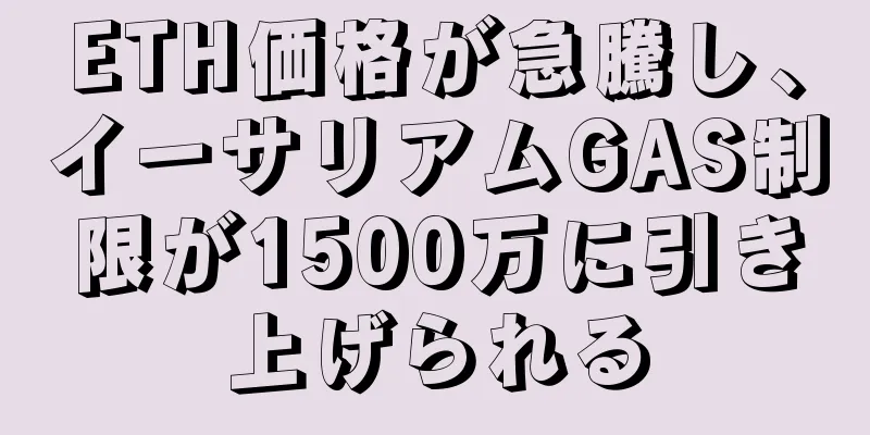 ETH価格が急騰し、イーサリアムGAS制限が1500万に引き上げられる