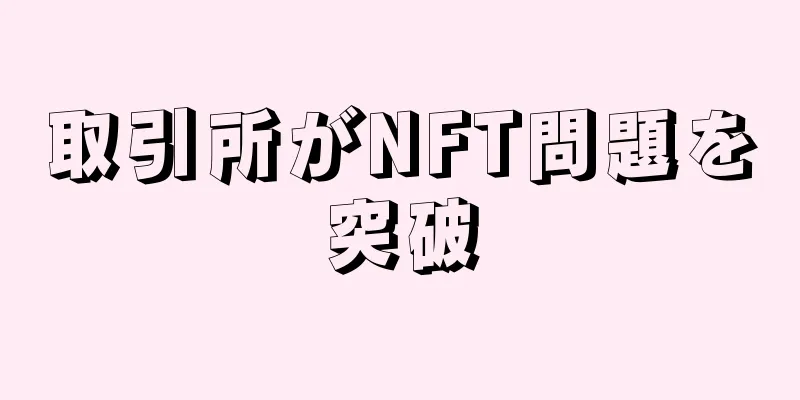 取引所がNFT問題を突破
