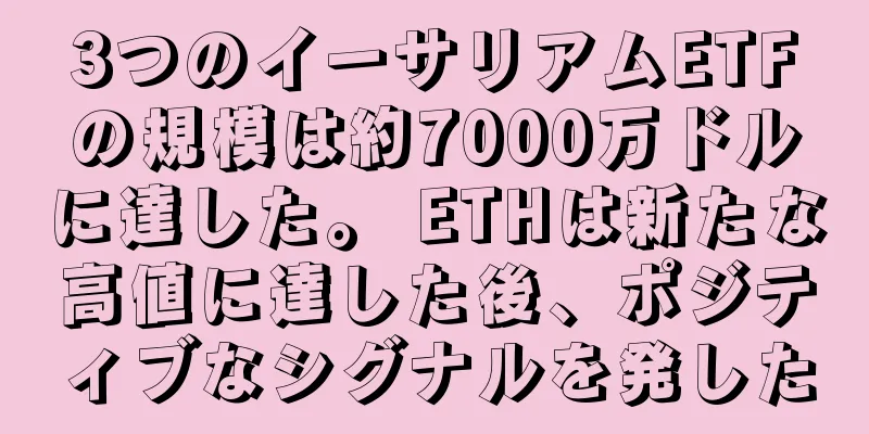 3つのイーサリアムETFの規模は約7000万ドルに達した。 ETHは新たな高値に達した後、ポジティブなシグナルを発した
