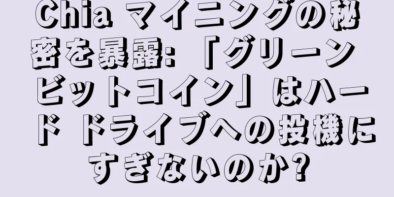 Chia マイニングの秘密を暴露: 「グリーン ビットコイン」はハード ドライブへの投機にすぎないのか?