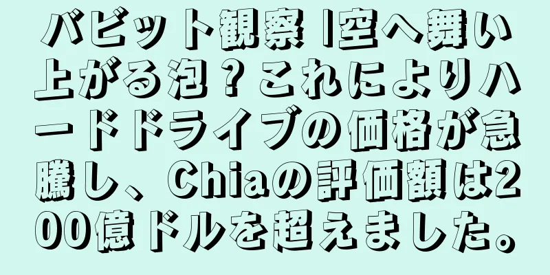 バビット観察 |空へ舞い上がる泡？これによりハードドライブの価格が急騰し、Chiaの評価額は200億ドルを超えました。