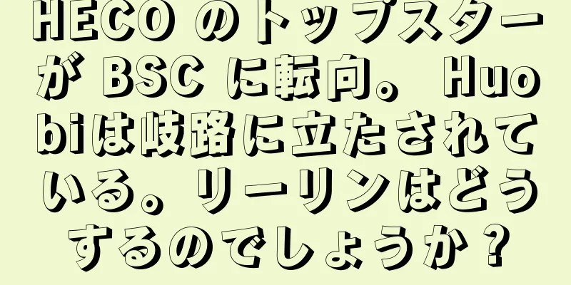 HECO のトップスターが BSC に転向。 Huobiは岐路に立たされている。リーリンはどうするのでしょうか？