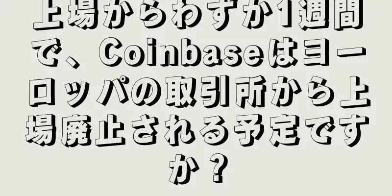 上場からわずか1週間で、Coinbaseはヨーロッパの取引所から上場廃止される予定ですか？