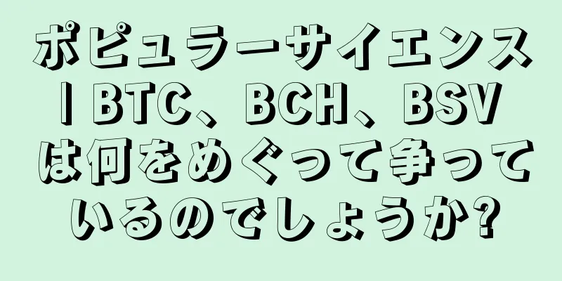 ポピュラーサイエンス | BTC、BCH、BSV は何をめぐって争っているのでしょうか?