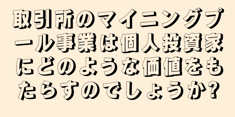 取引所のマイニングプール事業は個人投資家にどのような価値をもたらすのでしょうか?