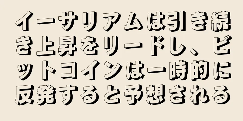 イーサリアムは引き続き上昇をリードし、ビットコインは一時的に反発すると予想される