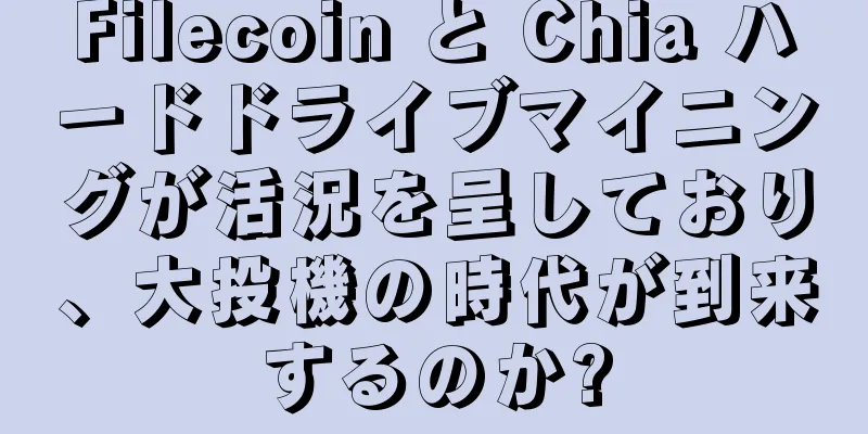 Filecoin と Chia ハードドライブマイニングが活況を呈しており、大投機の時代が到来するのか?