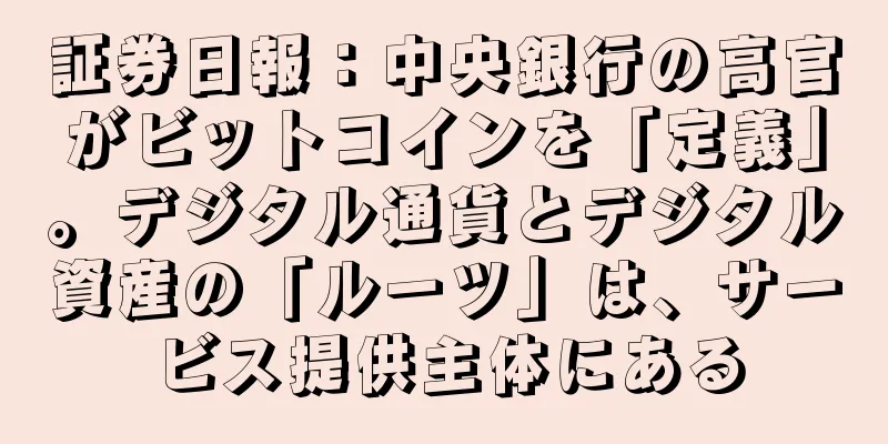 証券日報：中央銀行の高官がビットコインを「定義」。デジタル通貨とデジタル資産の「ルーツ」は、サービス提供主体にある
