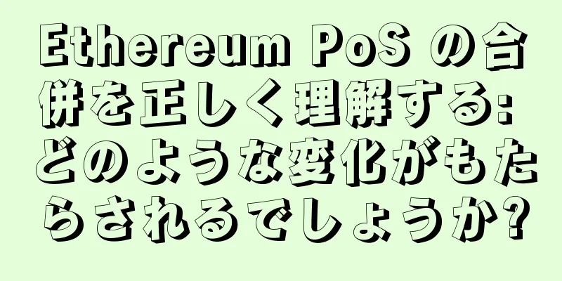 Ethereum PoS の合併を正しく理解する: どのような変化がもたらされるでしょうか?