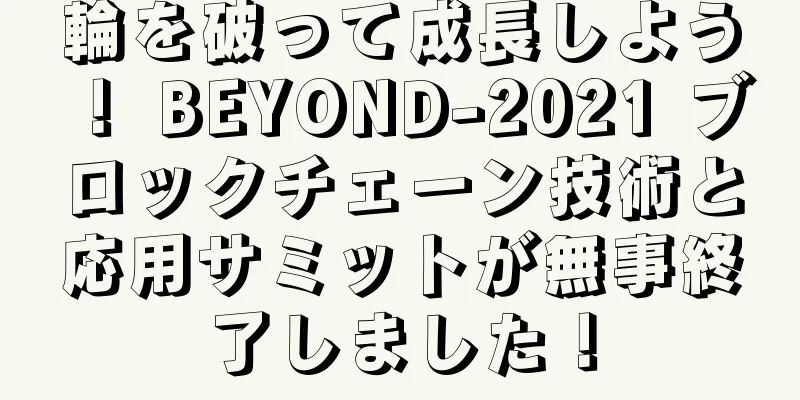 輪を破って成長しよう！ BEYOND-2021 ブロックチェーン技術と応用サミットが無事終了しました！