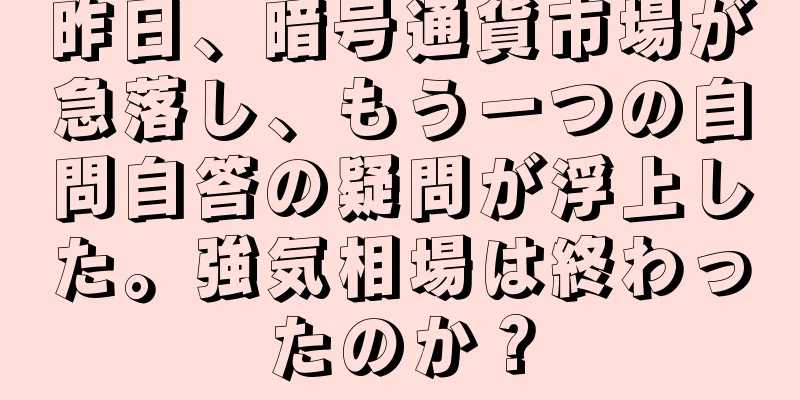 昨日、暗号通貨市場が急落し、もう一つの自問自答の疑問が浮上した。強気相場は終わったのか？