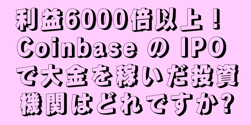 利益6000倍以上！ Coinbase の IPO で大金を稼いだ投資機関はどれですか?