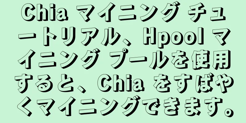 Chia マイニング チュートリアル、Hpool マイニング プールを使用すると、Chia をすばやくマイニングできます。