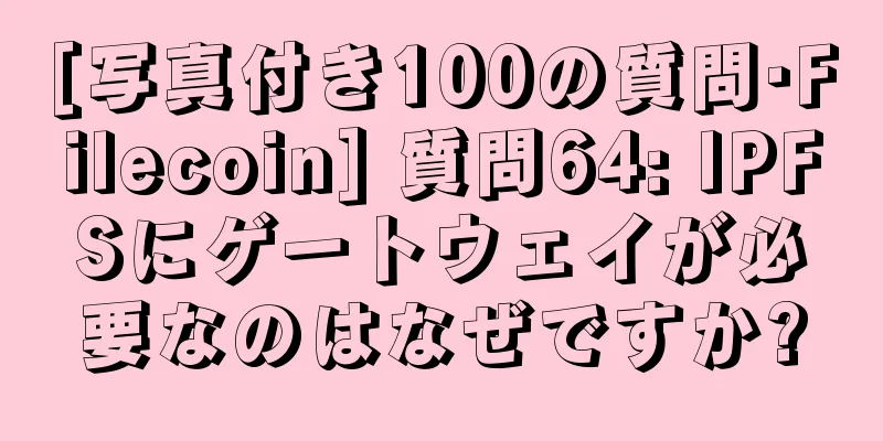 [写真付き100の質問·Filecoin] 質問64: IPFSにゲートウェイが必要なのはなぜですか?