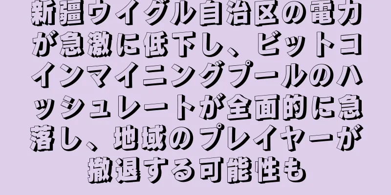 新疆ウイグル自治区の電力が急激に低下し、ビットコインマイニングプールのハッシュレートが全面的に急落し、地域のプレイヤーが撤退する可能性も