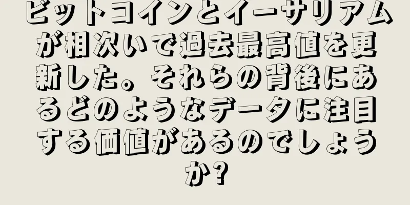 ビットコインとイーサリアムが相次いで過去最高値を更新した。それらの背後にあるどのようなデータに注目する価値があるのでしょうか?