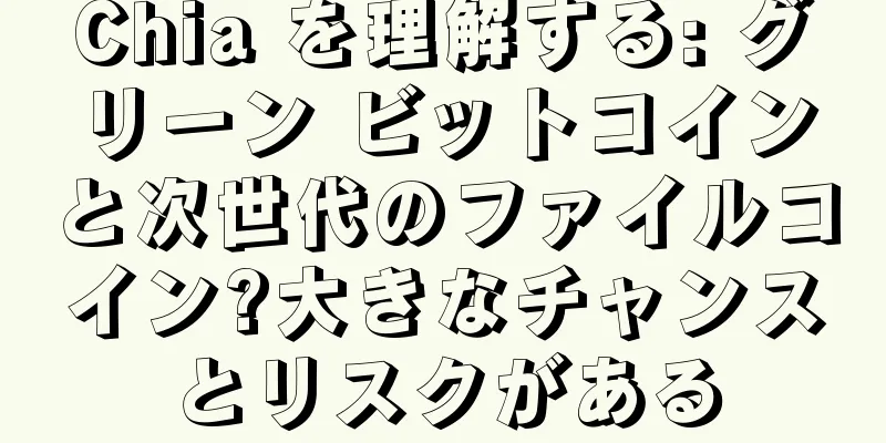 Chia を理解する: グリーン ビットコインと次世代のファイルコイン?大きなチャンスとリスクがある