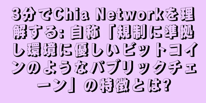 3分でChia Networkを理解する: 自称「規制に準拠し環境に優しいビットコインのようなパブリックチェーン」の特徴とは?