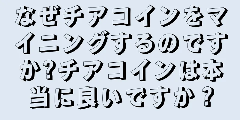 なぜチアコインをマイニングするのですか?チアコインは本当に良いですか？