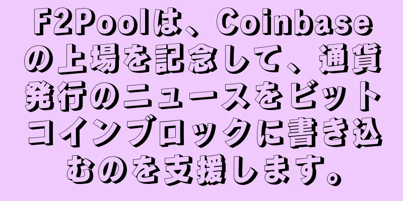 F2Poolは、Coinbaseの上場を記念して、通貨発行のニュースをビットコインブロックに書き込むのを支援します。