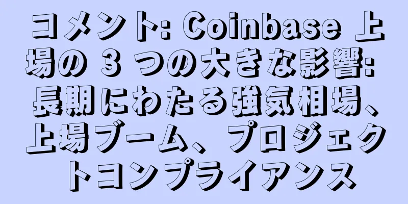 コメント: Coinbase 上場の 3 つの大きな影響: 長期にわたる強気相場、上場ブーム、プロジェクトコンプライアンス