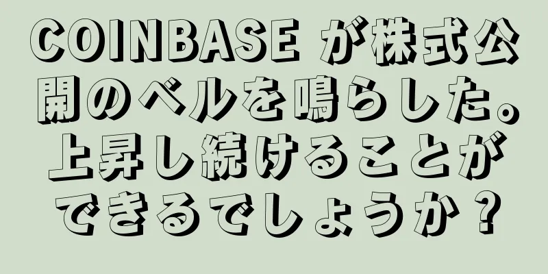 COINBASE が株式公開のベルを鳴らした。上昇し続けることができるでしょうか？