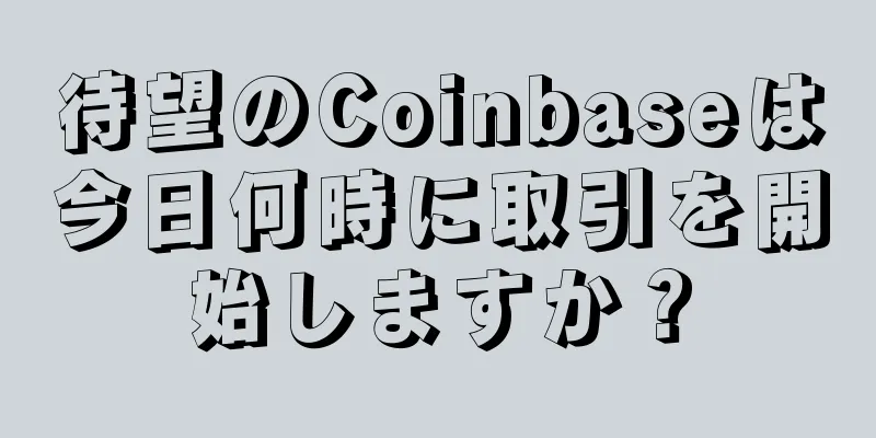 待望のCoinbaseは今日何時に取引を開始しますか？