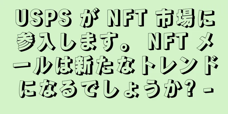 USPS が NFT 市場に参入します。 NFT メールは新たなトレンドになるでしょうか? -