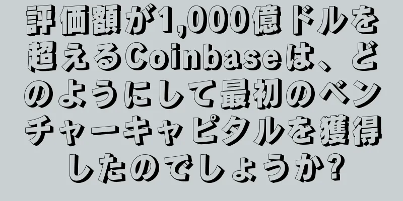 評価額が1,000億ドルを超えるCoinbaseは、どのようにして最初のベンチャーキャピタルを獲得したのでしょうか?