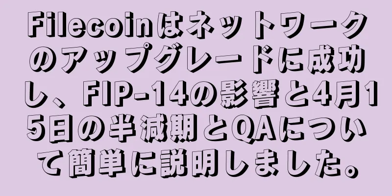 Filecoinはネットワークのアップグレードに成功し、FIP-14の影響と4月15日の半減期とQAについて簡単に説明しました。