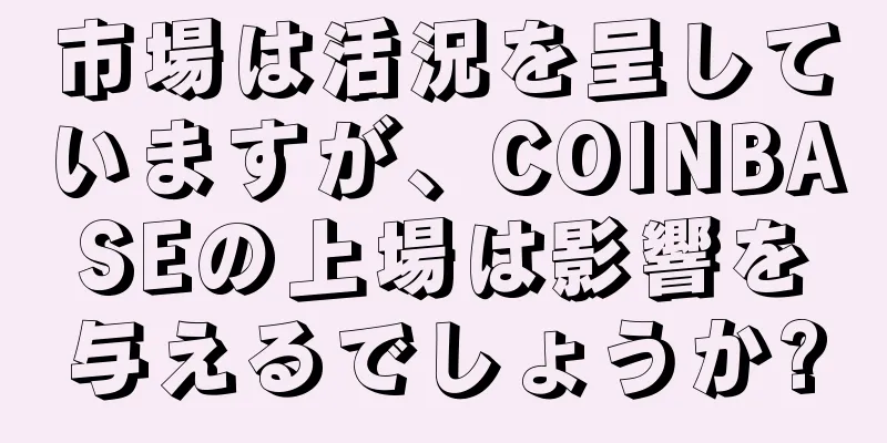 市場は活況を呈していますが、COINBASEの上場は影響を与えるでしょうか?