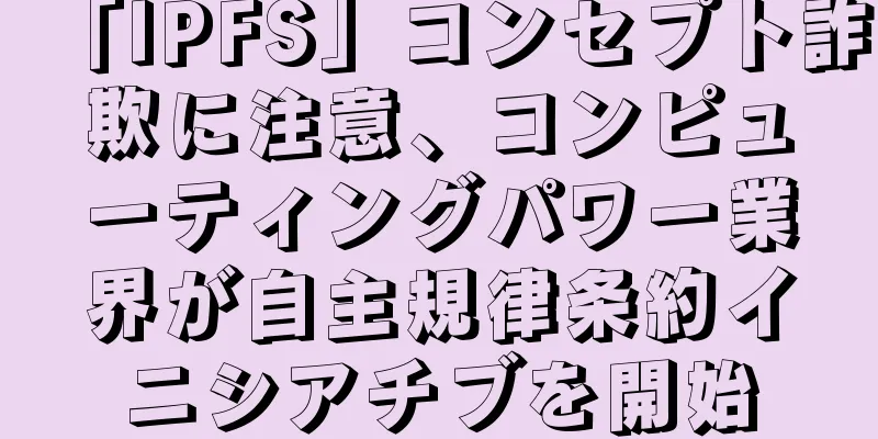 「IPFS」コンセプト詐欺に注意、コンピューティングパワー業界が自主規律条約イニシアチブを開始