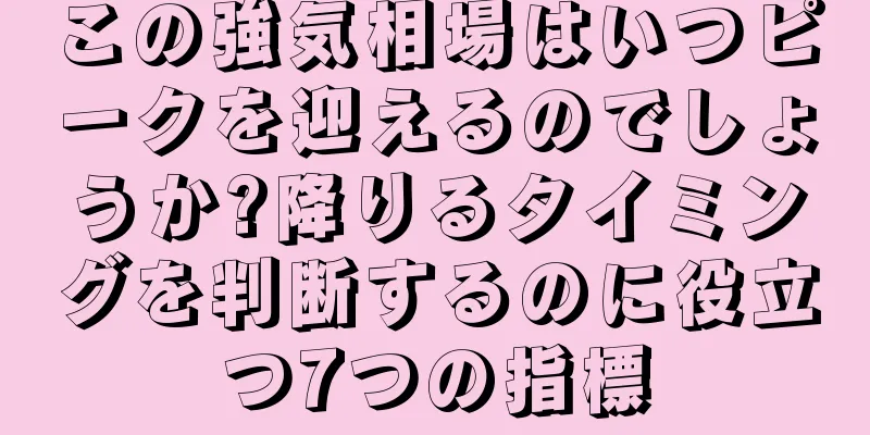 この強気相場はいつピークを迎えるのでしょうか?降りるタイミングを判断するのに役立つ7つの指標