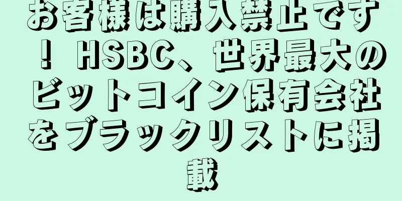 お客様は購入禁止です！ HSBC、世界最大のビットコイン保有会社をブラックリストに掲載