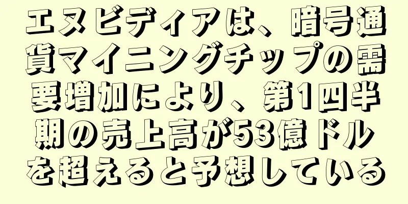 エヌビディアは、暗号通貨マイニングチップの需要増加により、第1四半期の売上高が53億ドルを超えると予想している