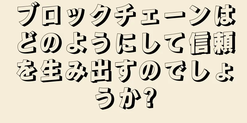 ブロックチェーンはどのようにして信頼を生み出すのでしょうか?