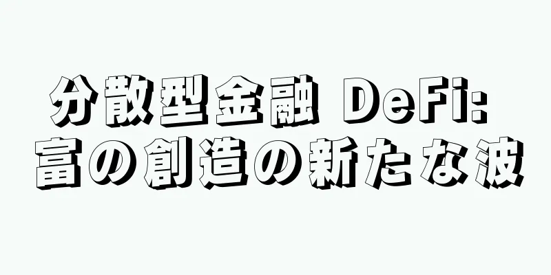 分散型金融 DeFi: 富の創造の新たな波