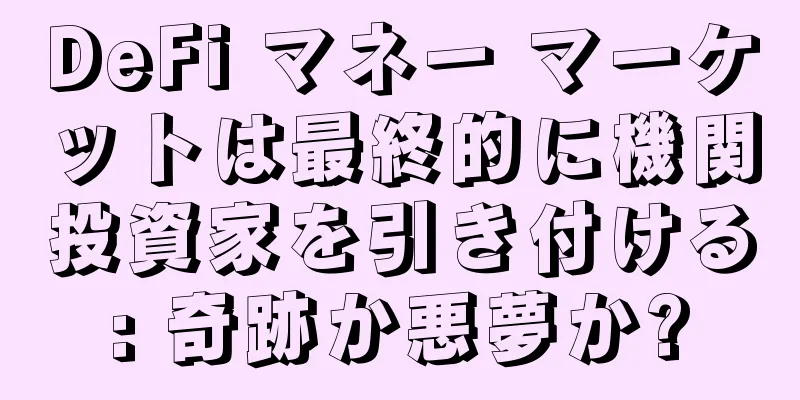 DeFi マネー マーケットは最終的に機関投資家を引き付ける: 奇跡か悪夢か?