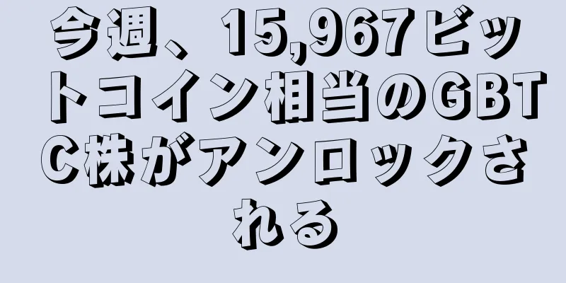 今週、15,967ビットコイン相当のGBTC株がアンロックされる