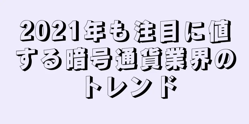 2021年も注目に値する暗号通貨業界のトレンド