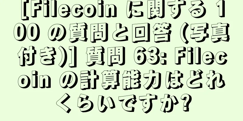 [Filecoin に関する 100 の質問と回答 (写真付き)] 質問 63: Filecoin の計算能力はどれくらいですか?