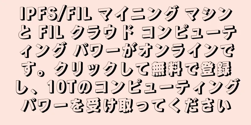 IPFS/FIL マイニング マシンと FIL クラウド コンピューティング パワーがオンラインです。クリックして無料で登録し、10Tのコンピューティングパワーを受け取ってください
