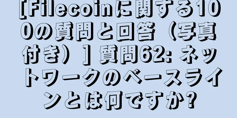 [Filecoinに関する100の質問と回答（写真付き）] 質問62: ネットワークのベースラインとは何ですか?
