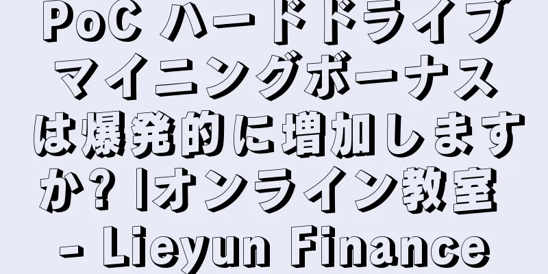 PoC ハードドライブマイニングボーナスは爆発的に増加しますか? |オンライン教室 - Lieyun Finance