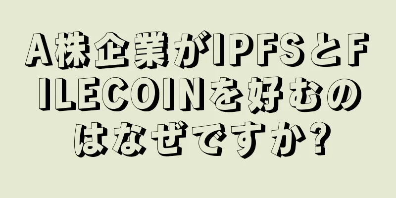 A株企業がIPFSとFILECOINを好むのはなぜですか?