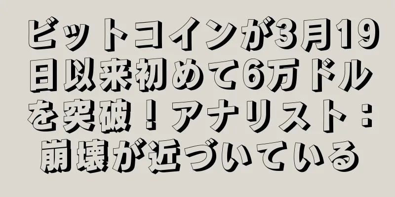 ビットコインが3月19日以来初めて6万ドルを突破！アナリスト：崩壊が近づいている