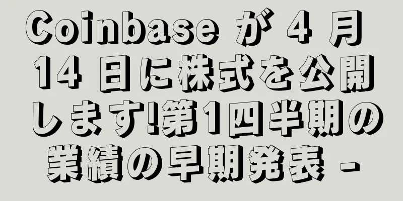 Coinbase が 4 月 14 日に株式を公開します!第1四半期の業績の早期発表 -